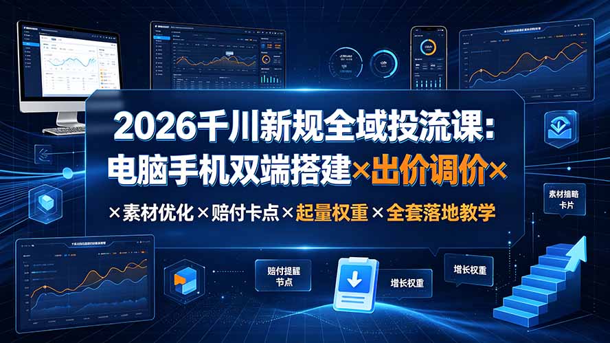 [引流涨粉]（19513期）2026千川新规全域投流课：电脑手机双端搭建×出价调价×素材优化×赔付卡点×起量权重×全套落地教学-第1张图片-智慧创业网