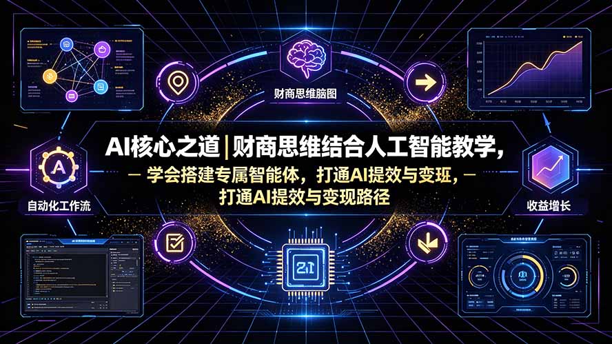 [AI人工智能]（19542期）AI核心之道｜财商思维结合人工智能教学，学会搭建专属智能体，打通AI提效与变现路径