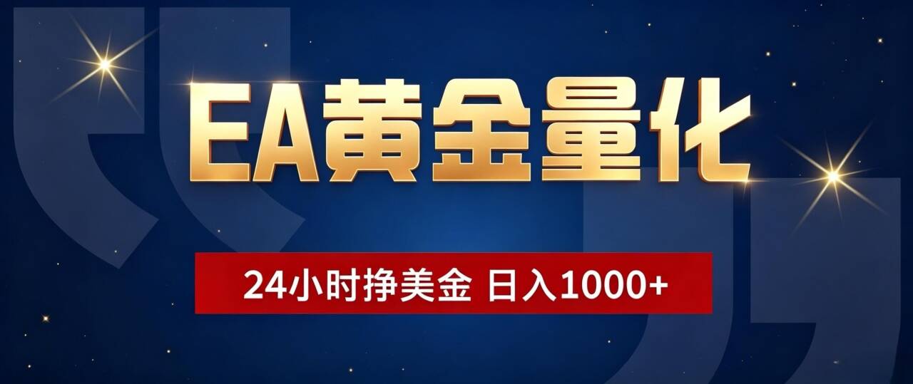 [虚拟项目]（19560期）EA黄金量化 ，24小时全自动挣美金，小白无脑操作，日入1000+