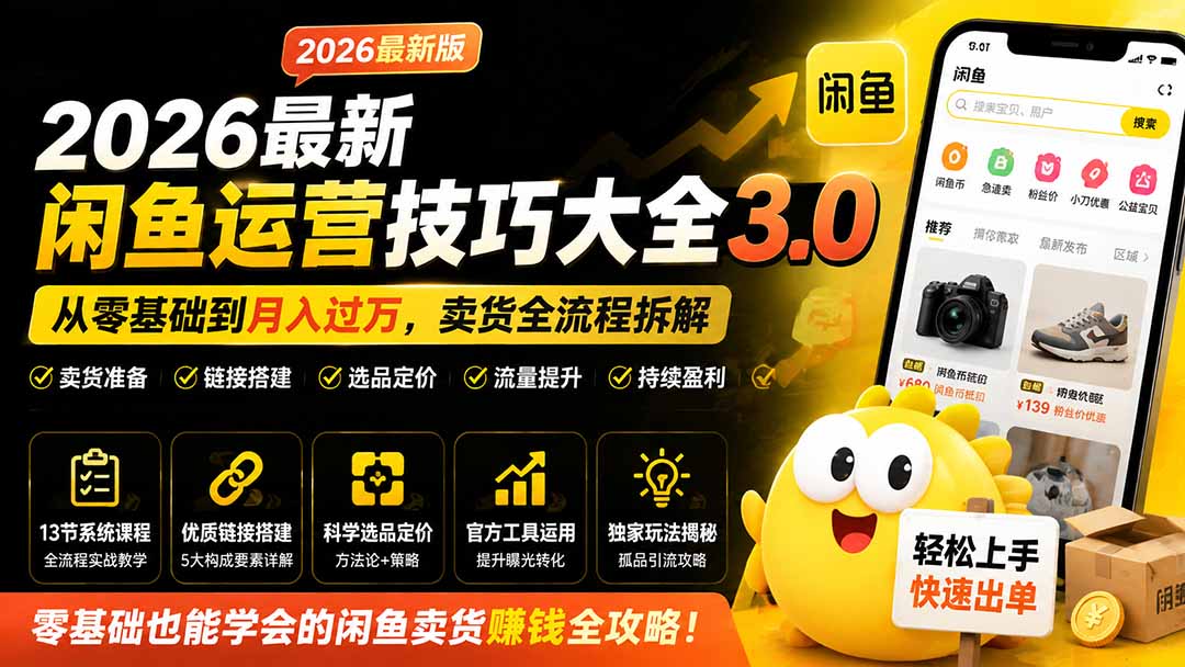 [无货源]（19723期）2026最新闲鱼运营技巧大全3.0；从零基础到月入过万，卖货准备、链接搭建到选品定价全拆解