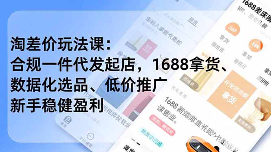 [无货源]（19674期）淘差价玩法课：合规一件代发起店，1688拿货、数据化选品、低价推广，新手稳健盈利(更新7月)