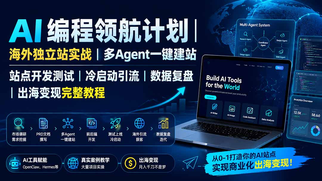 [AI人工智能]（19787期）AI编程领航计划｜海外独立站实战｜多Agent一键建站｜站点开发测试｜冷启动引流｜数据复盘｜出海变现完整教程