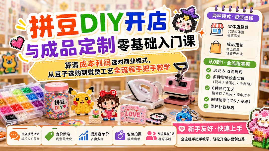 [创业项目]（19845期）拼豆DIY开店与成品定制零基础入门课；算清成本利润选对商业模式，从豆子选购到熨烫工艺全流程手把手教学