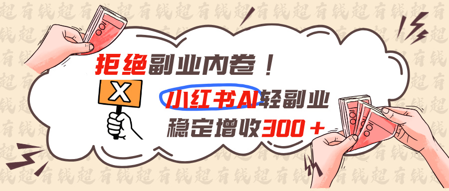 [虚拟项目]（19864期）拒绝副业内卷!小红书 AI轻副业稳定增收300+