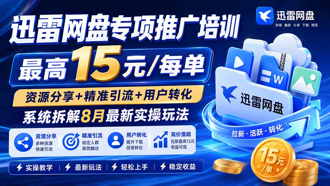 [CPA CPS]（19901期）迅雷网盘专项推广培训-更新8月——最高15元/每单，资源分享+精准引流+用户转化，系统拆解最新实操玩法