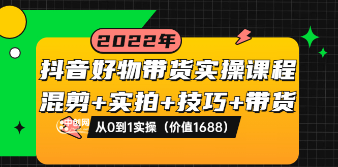 [抖音小店]（3572期）抖音好物带货实操课程：混剪+实拍+技巧+带货：从0到1实操