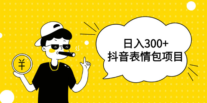 [热门给力项目]（1792期）日入300+的抖音表情包项目，0投资0风险，适合新手操作【视频课程】