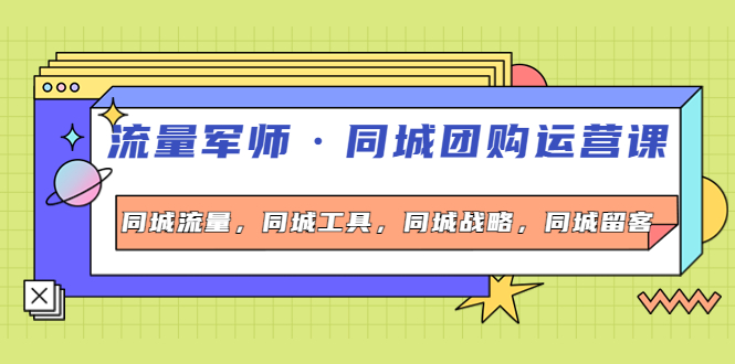 [短视频运营]（4016期）流量军师·同城团购运营课，同城流量，同城工具，同城战略，同城留客