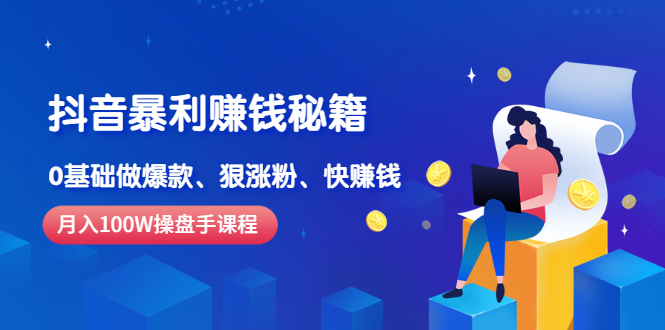 [短视频运营]（2506期）《抖音暴利赚钱秘籍》月入100W操盘手教你 0基础做爆款、狠涨粉、快赚钱