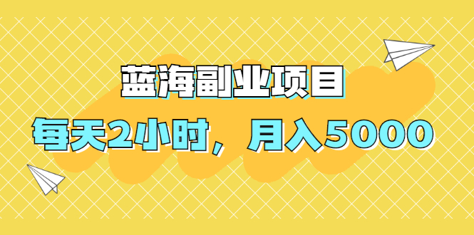[热门给力项目]（1953期）蓝海副业项目，每天2小时，月入5000，附详细操作流程