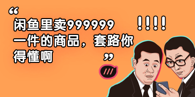 [国内电商]（1877期）闲鱼里卖999999一件的商品，套路你得懂啊（6个项目）