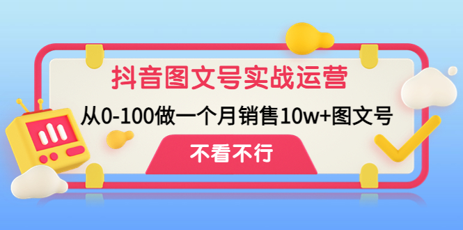 [短视频运营]（4503期）抖音图文号实战运营教程：从0-100做一个月销售10w+图文号