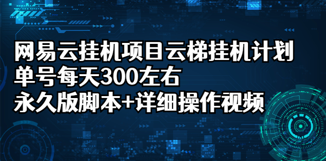 [热门给力项目]（2401期）网易云挂机项目云梯挂机计划，单号每天300左右，永久版脚本+详细操作视频