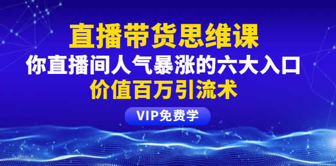 [直播带货]（1470期）铖总直播带货思维课：你直播间人气暴涨的六大入口，价值百万引流术