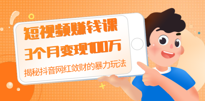 [短视频运营]（1397期）短视频赚钱课：3个月变现100万 揭秘抖音网红敛财的暴力玩法 触碰财富的芳香