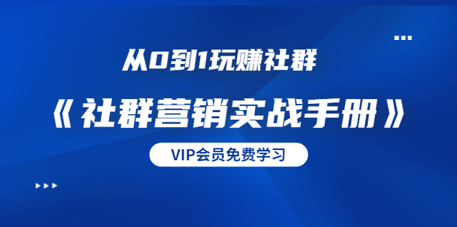 [引流-涨粉-软件]（1454期）从0到1玩赚社群《社群营销实战手册》干货满满，多种变现模式（21节）