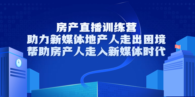 [新媒体]（3313期）房产直播训练营，助力新媒体地产人走出困境，帮助房产人走入新媒体时代