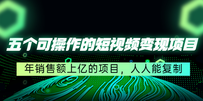 [短视频运营]（4460期）五个可操作的短视频变现项目：年销售额上亿的项目，人人能复制