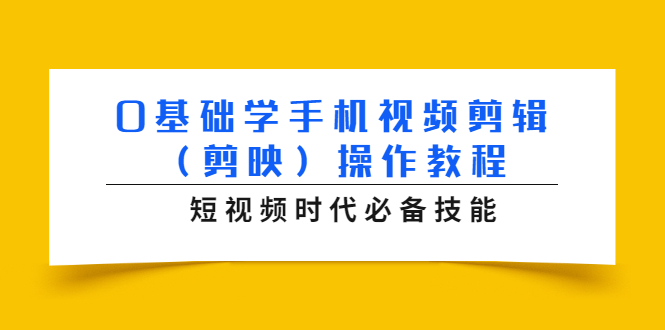 [短视频运营]（1572期）0基础学手机视频剪辑（剪映）操作教程，短视频时代必备技能