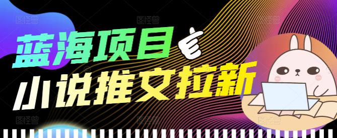 [热门给力项目]（3919期）外面收费6880的小说推文拉新项目，个人工作室可批量做【详细教程】-第1张图片-智慧创业网