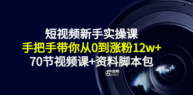 [短视频运营]（3036期）短视频新手实操课：手把手带你从0到涨粉12w+（70节视频课+资料脚本包）