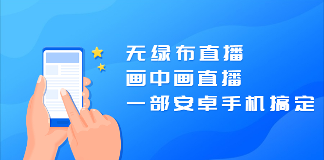 [直播带货]（2035期）无绿布直播，画中画直播，一部安卓手机搞定【视频课程】