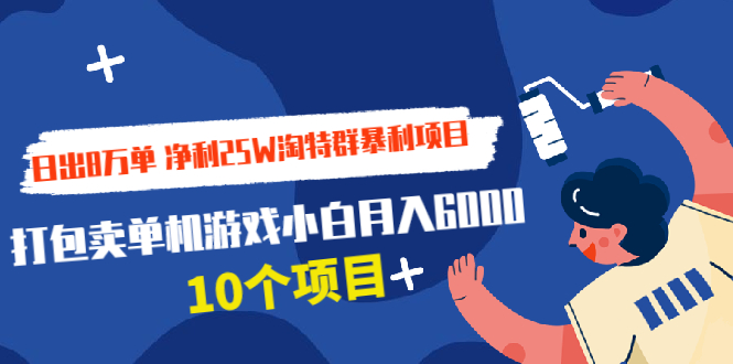 [国内电商]（1925期）日出8万单 净利25W淘特群暴利项目+打包卖单机游戏小白月入6000 (10个项目)