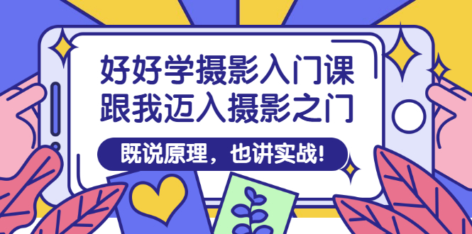 [短视频运营]（2882期）好好学摄影入门课：跟我迈入摄影之门，既说原理，也讲实战！