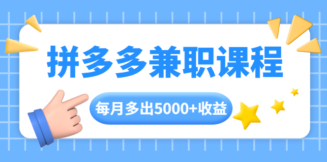 [国内电商]（1762期）拼多多兼职课程，每天操作2小时，每月多出5000+收益，手机操作即可！
