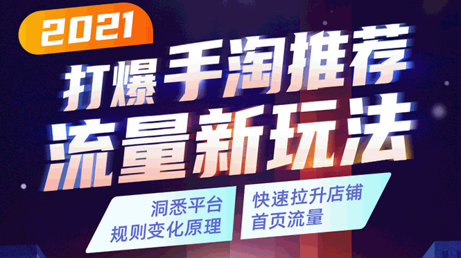 [国内电商]（1738期）2021打爆手淘推荐流量新玩法：洞悉平台改版背后逻辑，快速拉升店铺首页流量