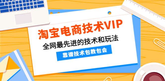 [国内电商]（4274期）淘宝电商技术VIP，全网最先进的技术和玩法，靠谱技术包教包会（更新106）