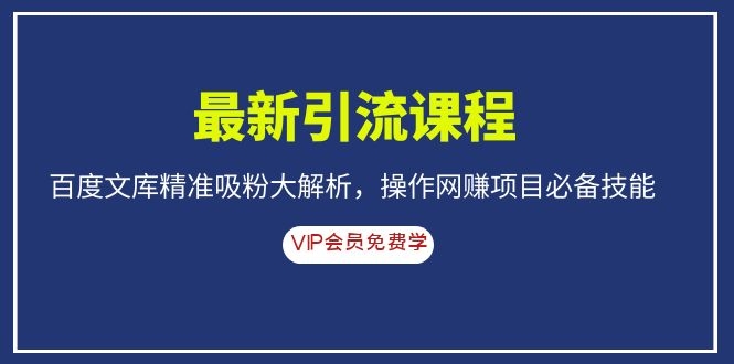 [引流-涨粉-软件]（1083期）最新引流课程，百度文库精准吸粉大解析，操作网赚项目必备技能