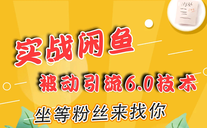 [引流-涨粉-软件]（1644期）实战闲鱼被动引流6.0技术，坐等粉丝来找你，打造赚钱的ip(16节课+话术指导)