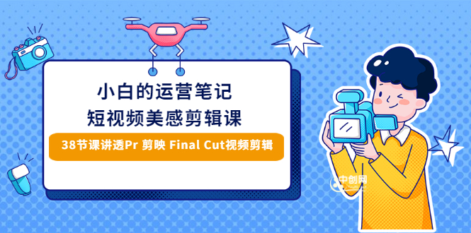 [短视频运营]（2945期）小白的短视频美感剪辑 讲透Pr 剪映 Final Cut(手机/电脑通用)38节课+素材库