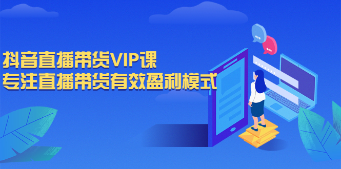 [短视频运营]（2572期）抖音直播带货VIP课，专注直播带货有效盈利模式