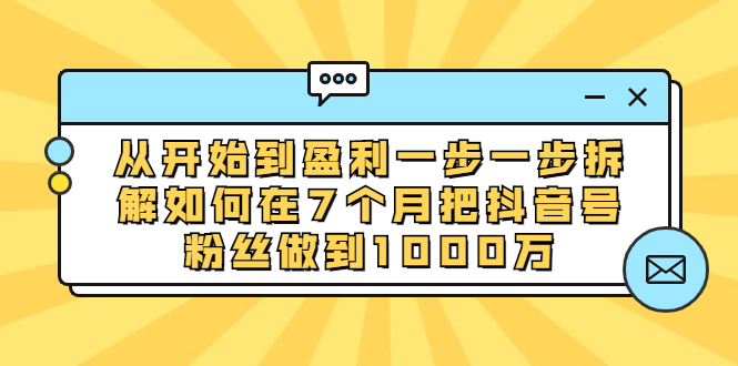[引流-涨粉-软件]（1837期）从开始到盈利一步一步拆解如何在7个月把抖音号粉丝做到1000万