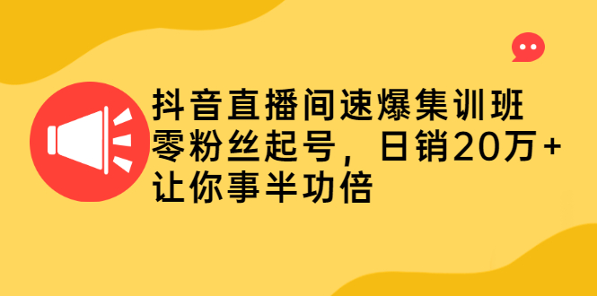 [直播带货]（2187期）抖音直播间速爆集训班，零粉丝起号，日销20万+让你事半功倍
