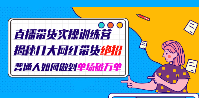 [直播带货]（1948期）直播带货实操训练营：揭秘几大网红带货绝招：普通人如何做到单场破万单