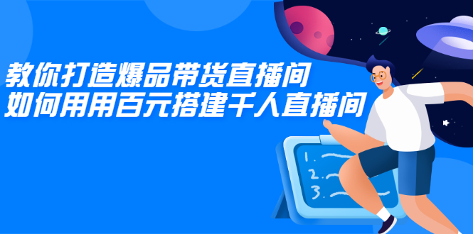 [直播带货]（2114期）教你打造爆品带货直播间，如何用用百元搭建千人直播间，增加自然成交