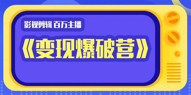 [短视频运营]（1445期）影视剪辑 百万主播《变现爆破营》揭秘影视号6大维度，边学边变现