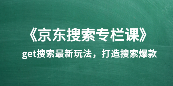 [国内电商]（3468期）《京东搜索专栏课》get搜索最新玩法，打造搜索爆款