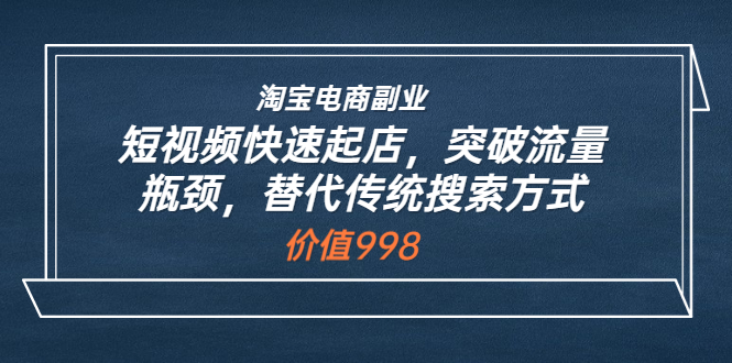 [国内电商]（3476期）淘宝电商副业：短视频快速起店，突破流量瓶颈，替代传统搜索方式