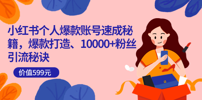 [小红书]（3508期）小红书个人爆款账号速成秘籍，爆款打造、10000+粉丝引流秘诀