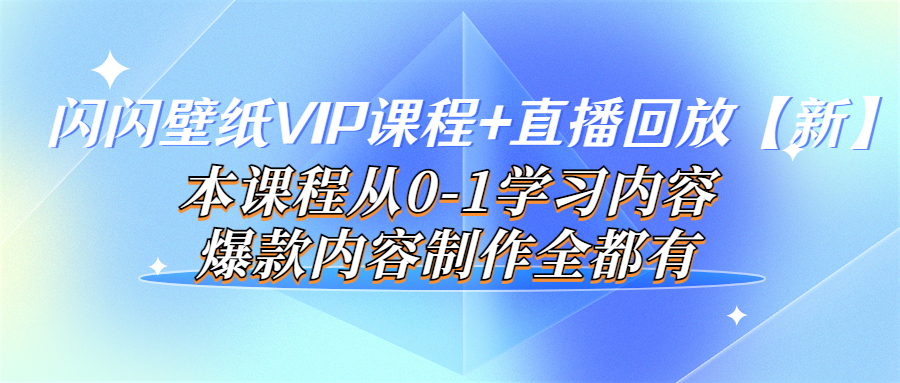 [短视频运营]（3719期）闪闪壁纸VIP课程+直播回放【新】本课程从0-1学习内容，爆款内容制作全都有