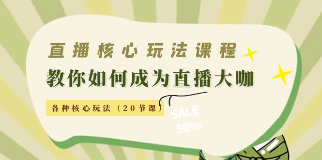 [直播带货]（4199期）直播核心玩法：教你如何成为直播大咖，各种核心玩法（20节课）