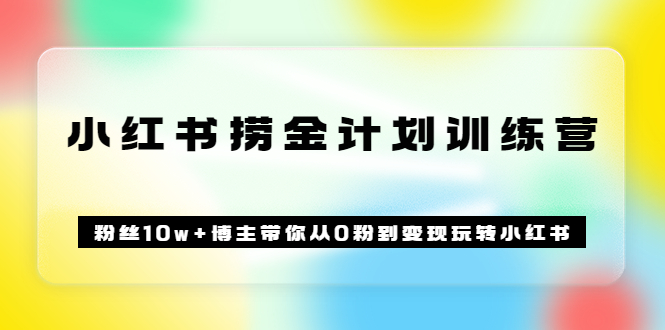 [小红书]（3248期）《小红书捞金计划训练营》粉丝10w+博主带你从0粉到变现玩转小红书（72节课)