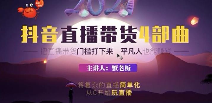 [直播带货]（1767期）蟹老板2021抖音直播带货4部曲，抖音直播底层逻辑，让普通人也能靠直播赚钱