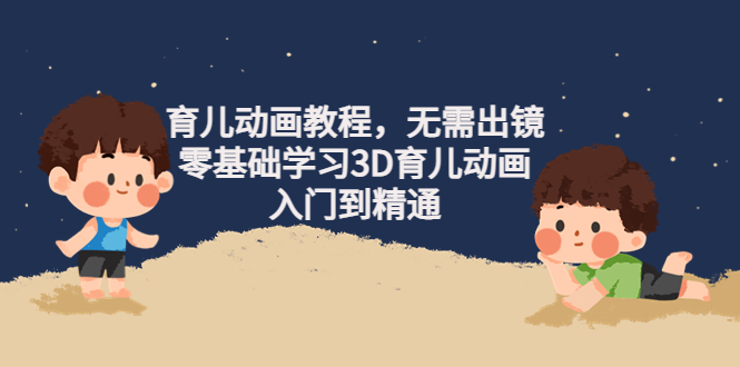 [短视频运营]（4197期）阿姐育儿动画教程，无需出镜，零基础学习3D育儿动画，入门到精通