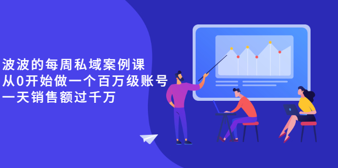 [营销-成交]（2553期）《波波的每周私域案例课》从0开始做一个百万级的账号 一天销售额过千万