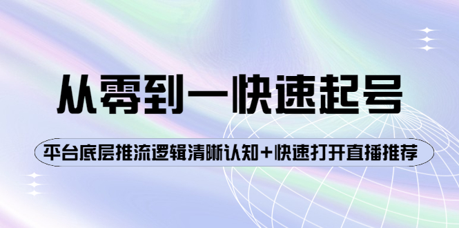 [直播带货]（3912期）从零到一快速起号：平台底层推流逻辑清晰认知+快速打开直播推荐